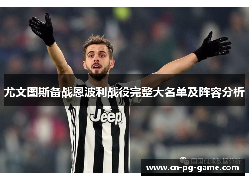 尤文图斯备战恩波利战役完整大名单及阵容分析 尤文图斯备战恩波利战役完整大名单及阵容分析