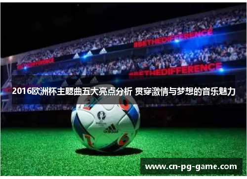 2016欧洲杯主题曲五大亮点分析 贯穿激情与梦想的音乐魅力 2016欧洲杯主题曲五大亮点分析 贯穿激情与梦想的音乐魅力