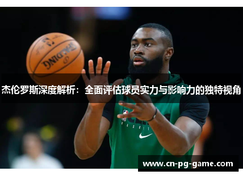 杰伦罗斯深度解析:全面评估球员实力与影响力的独特视角 杰伦罗斯深度解析:全面评估球员实力与影响力的独特视角