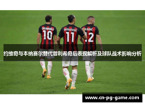 约维奇与本纳赛尔替代普利希奇后表现解析及球队战术影响分析