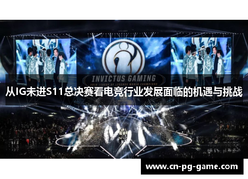 从IG未进S11总决赛看电竞行业发展面临的机遇与挑战