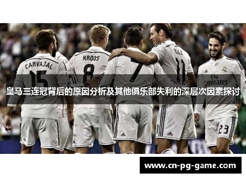 皇马三连冠背后的原因分析及其他俱乐部失利的深层次因素探讨