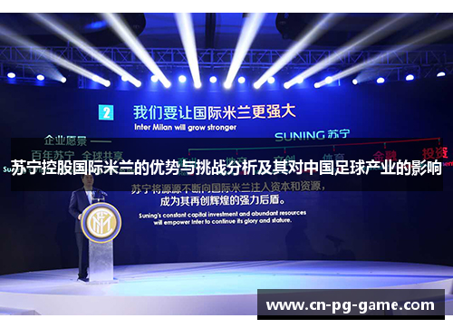 苏宁控股国际米兰的优势与挑战分析及其对中国足球产业的影响 苏宁控股国际米兰的优势与挑战分析及其对中国足球产业的影响