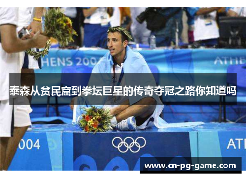 泰森从贫民窟到拳坛巨星的传奇夺冠之路你知道吗