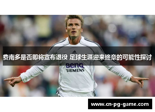 费南多是否即将宣布退役 足球生涯迎来终章的可能性探讨