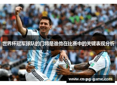 世界杯冠军球队的门将是谁他在比赛中的关键表现分析 世界杯冠军球队的门将是谁他在比赛中的关键表现分析