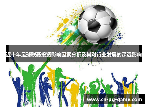 近十年足球联赛投资影响因素分析及其对行业发展的深远影响 近十年足球联赛投资影响因素分析及其对行业发展的深远影响