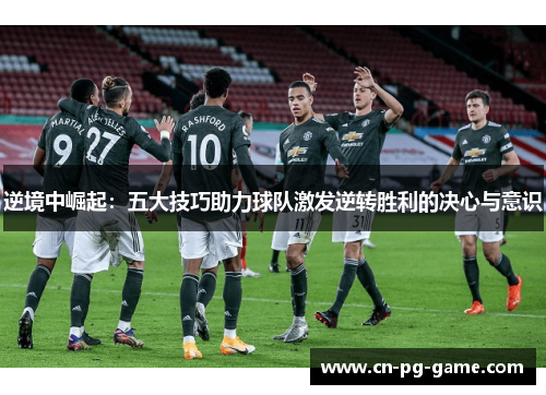 逆境中崛起:五大技巧助力球队激发逆转胜利的决心与意识 逆境中崛起:五大技巧助力球队激发逆转胜利的决心与意识