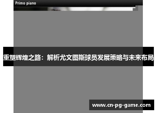 重塑辉煌之路：解析尤文图斯球员发展策略与未来布局