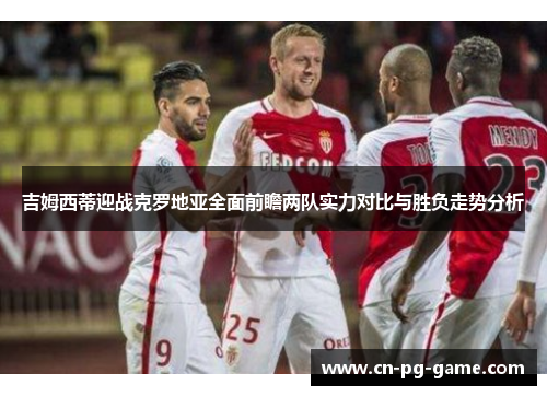 吉姆西蒂迎战克罗地亚全面前瞻两队实力对比与胜负走势分析