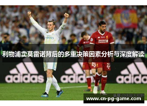 利物浦卖莫雷诺背后的多重决策因素分析与深度解读