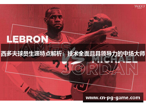 西多夫球员生涯特点解析：技术全面且具领导力的中场大师