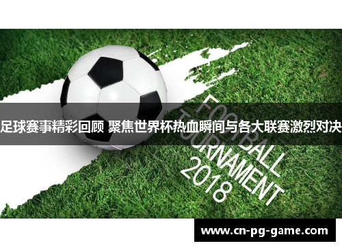 足球赛事精彩回顾 聚焦世界杯热血瞬间与各大联赛激烈对决 足球赛事精彩回顾 聚焦世界杯热血瞬间与各大联赛激烈对决