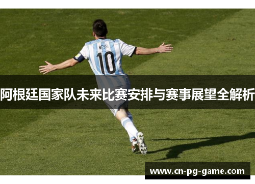 阿根廷国家队未来比赛安排与赛事展望全解析