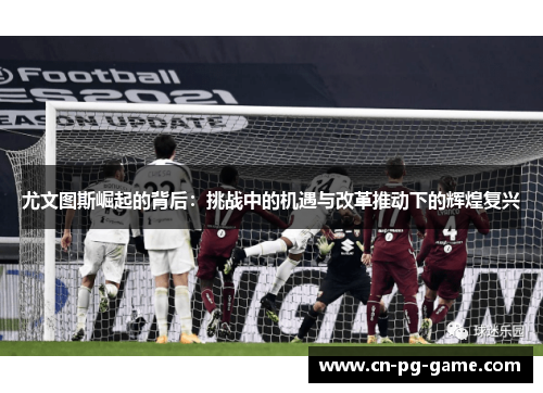 尤文图斯崛起的背后：挑战中的机遇与改革推动下的辉煌复兴