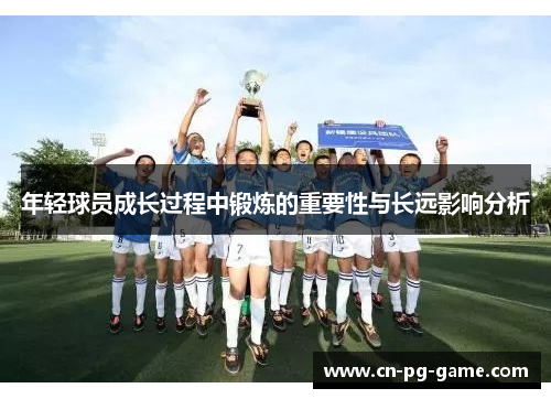 年轻球员成长过程中锻炼的重要性与长远影响分析 年轻球员成长过程中锻炼的重要性与长远影响分析