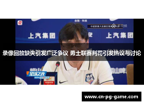 录像回放缺失引发广泛争议 勇士联赛判罚引发热议与讨论 录像回放缺失引发广泛争议 勇士联赛判罚引发热议与讨论