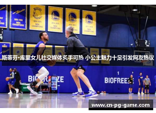 斯蒂芬·库里女儿社交媒体炙手可热 小公主魅力十足引发网友热议 斯蒂芬·库里女儿社交媒体炙手可热 小公主魅力十足引发网友热议