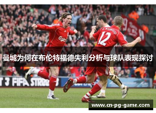 曼城为何在布伦特福德失利分析与球队表现探讨 曼城为何在布伦特福德失利分析与球队表现探讨