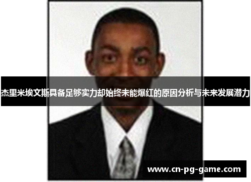 杰里米埃文斯具备足够实力却始终未能爆红的原因分析与未来发展潜力 杰里米埃文斯具备足够实力却始终未能爆红的原因分析与未来发展潜力