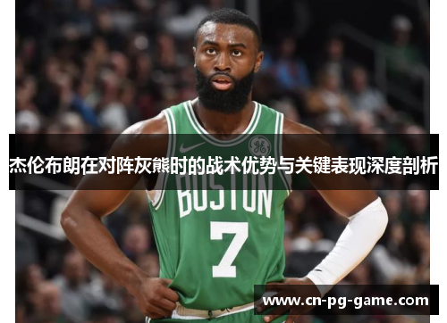 杰伦布朗在对阵灰熊时的战术优势与关键表现深度剖析