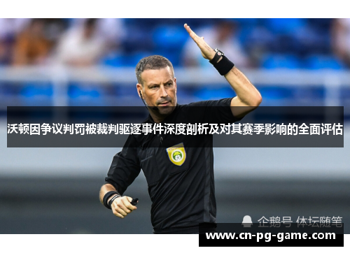 沃顿因争议判罚被裁判驱逐事件深度剖析及对其赛季影响的全面评估 沃顿因争议判罚被裁判驱逐事件深度剖析及对其赛季影响的全面评估