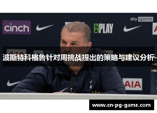 波斯特科格鲁针对周挑战提出的策略与建议分析 波斯特科格鲁针对周挑战提出的策略与建议分析