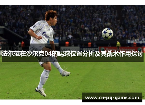 法尔范在沙尔克04的踢球位置分析及其战术作用探讨