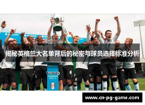 揭秘英格兰大名单背后的秘密与球员选择标准分析 揭秘英格兰大名单背后的秘密与球员选择标准分析