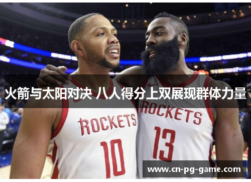 火箭与太阳对决 八人得分上双展现群体力量 火箭与太阳对决 八人得分上双展现群体力量