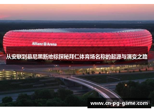 从安联到慕尼黑新地标探秘拜仁体育场名称的起源与演变之路