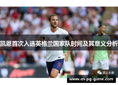 凯恩首次入选英格兰国家队时间及其意义分析