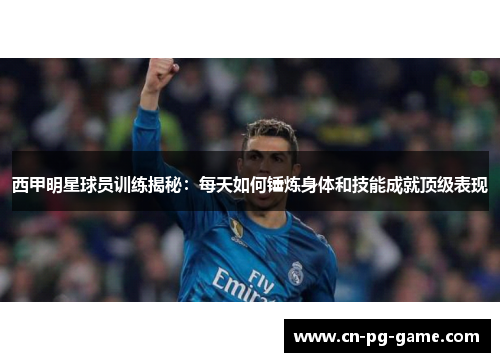 西甲明星球员训练揭秘:每天如何锤炼身体和技能成就顶级表现 西甲明星球员训练揭秘:每天如何锤炼身体和技能成就顶级表现