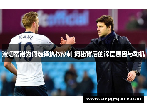 波切蒂诺为何选择执教热刺 揭秘背后的深层原因与动机