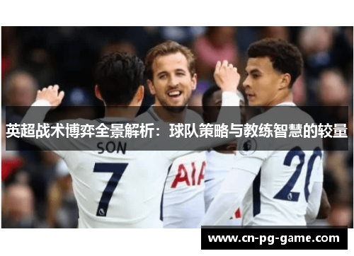 英超战术博弈全景解析:球队策略与教练智慧的较量 英超战术博弈全景解析:球队策略与教练智慧的较量