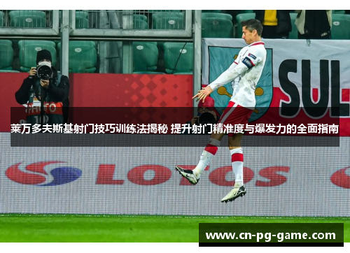 莱万多夫斯基射门技巧训练法揭秘 提升射门精准度与爆发力的全面指南 莱万多夫斯基射门技巧训练法揭秘 提升射门精准度与爆发力的全面指南