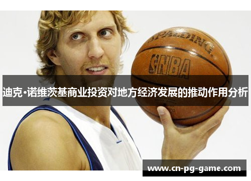 迪克·诺维茨基商业投资对地方经济发展的推动作用分析