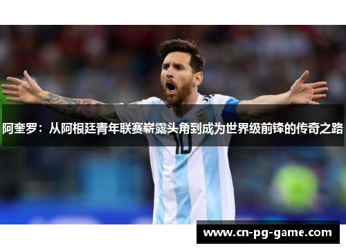 阿奎罗：从阿根廷青年联赛崭露头角到成为世界级前锋的传奇之路