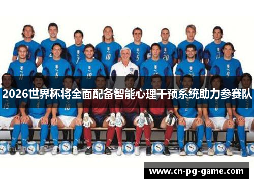 2026世界杯将全面配备智能心理干预系统助力参赛队